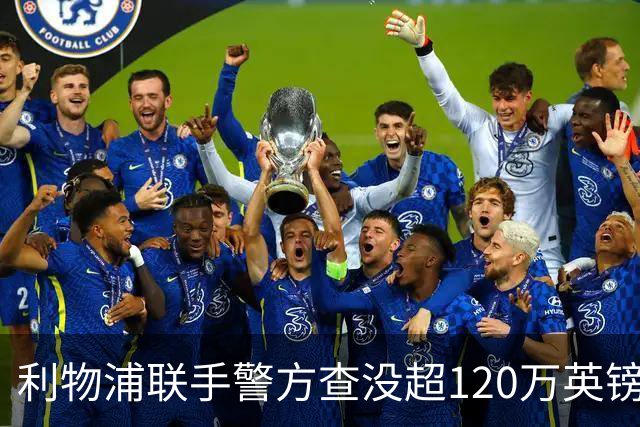 利物浦联手警方查没超120万英镑资产，432名票贩子遭终身禁赛