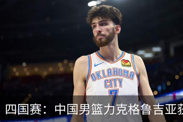 四国赛：中国男篮力克格鲁吉亚获2连胜 廖三宁18分李弘权14分