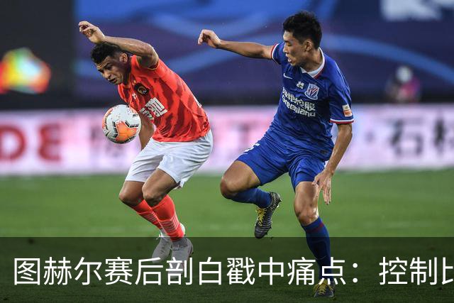 图赫尔赛后剖白戳中痛点：控制比赛，真不在英格兰足球DNA里