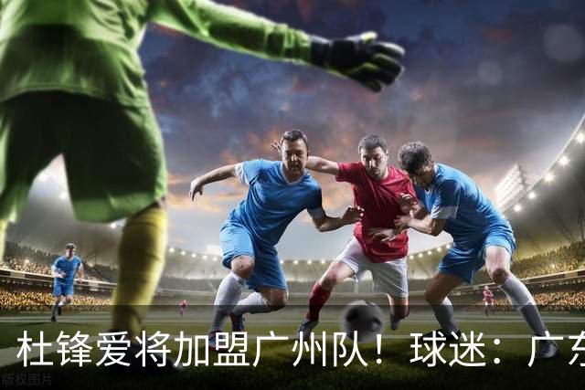 杜锋爱将加盟广州队！球迷：广东队亏大了