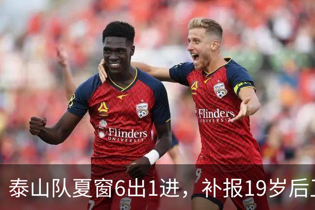 泰山队夏窗6出1进，补报19岁后卫 新35人大名单出炉 何思凡租借中乙