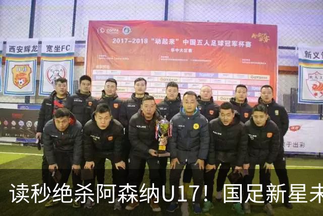 读秒绝杀阿森纳U17！国足新星未来可期
