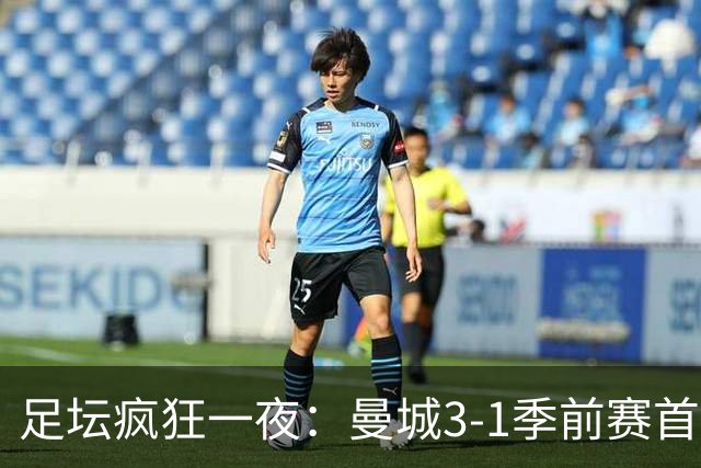足坛疯狂一夜：曼城3-1季前赛首胜，切尔西0-1+阿隆索上任2连败，米兰1-1国米