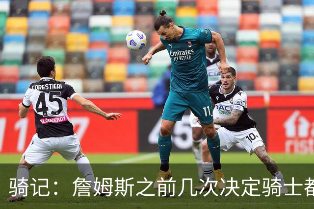 骑记：詹姆斯之前几次决定骑士都是在官宣前几分钟才得到通知