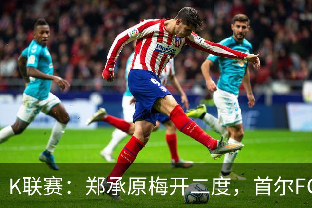K联赛：郑承原梅开二度，首尔FC主场3比1轻取浦项制铁！
